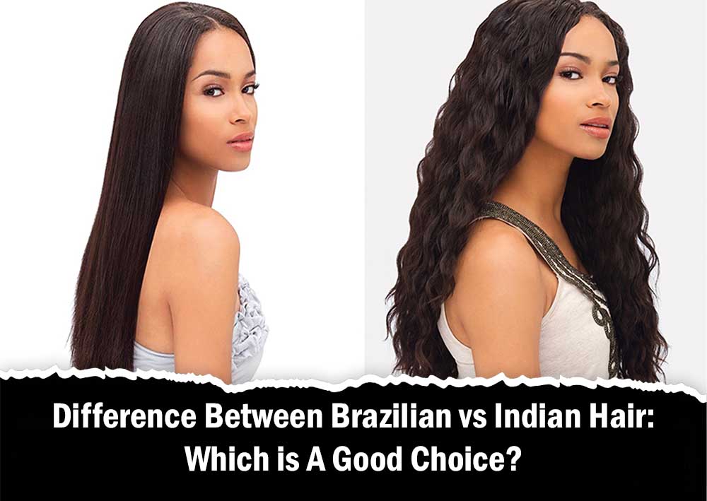 Difference Between Brazilian vs Indian Hair