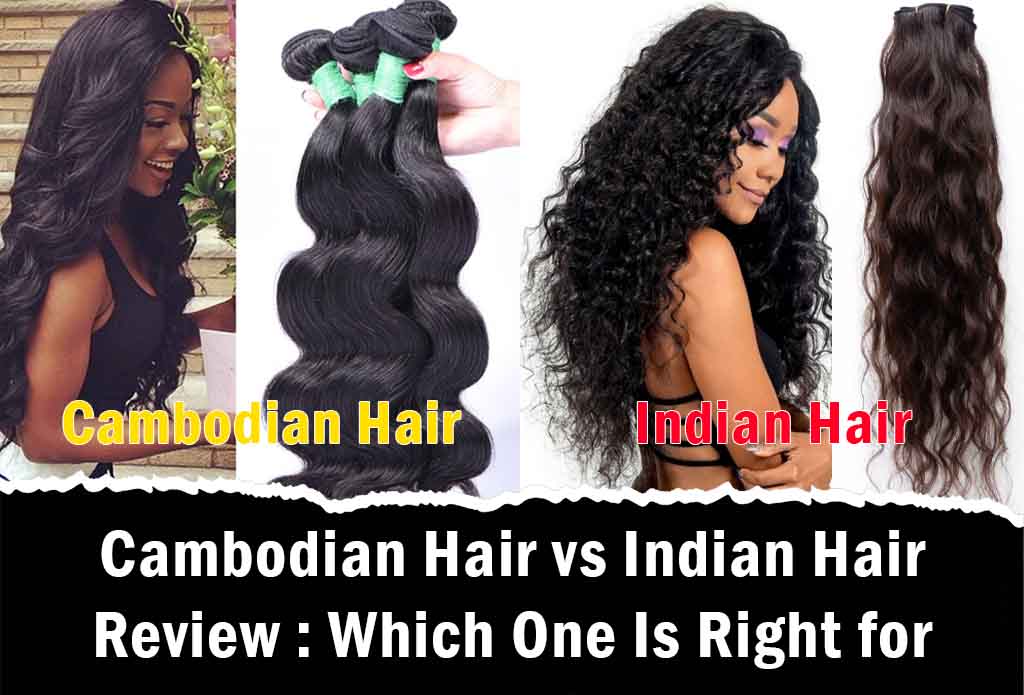 Cambodian Hair vs Indian Hair Which Hair Is Better? Which One Is Right for You?