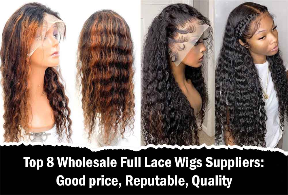Top 8 Wholesale Full Lace Wigs Suppliers: Good price, Reputable, Quality