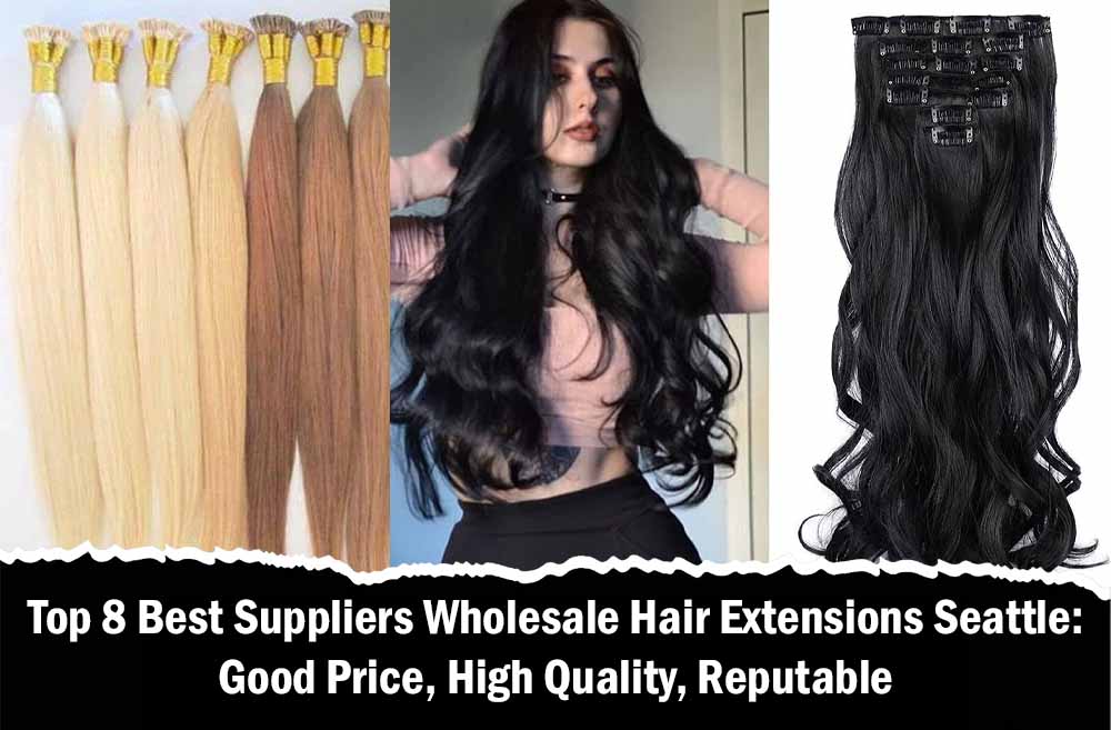 Top 8 Best Suppliers Wholesale Hair Extensions Seattle: Good Price, High Quality, Reputable