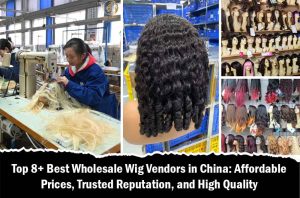 Top 8+ Best Wholesale Wig Vendors in China: Affordable Prices, Trusted Reputation, and High Quality