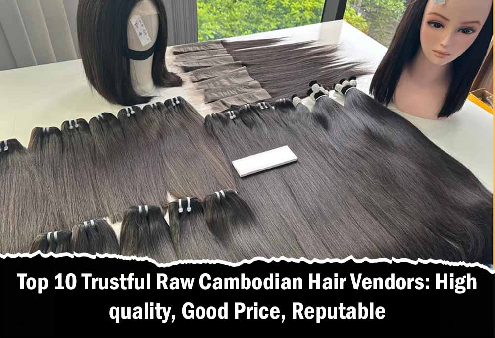 Top 10 Trustful Raw Cambodian Hair Vendors: High quality, Good Price, Reputable