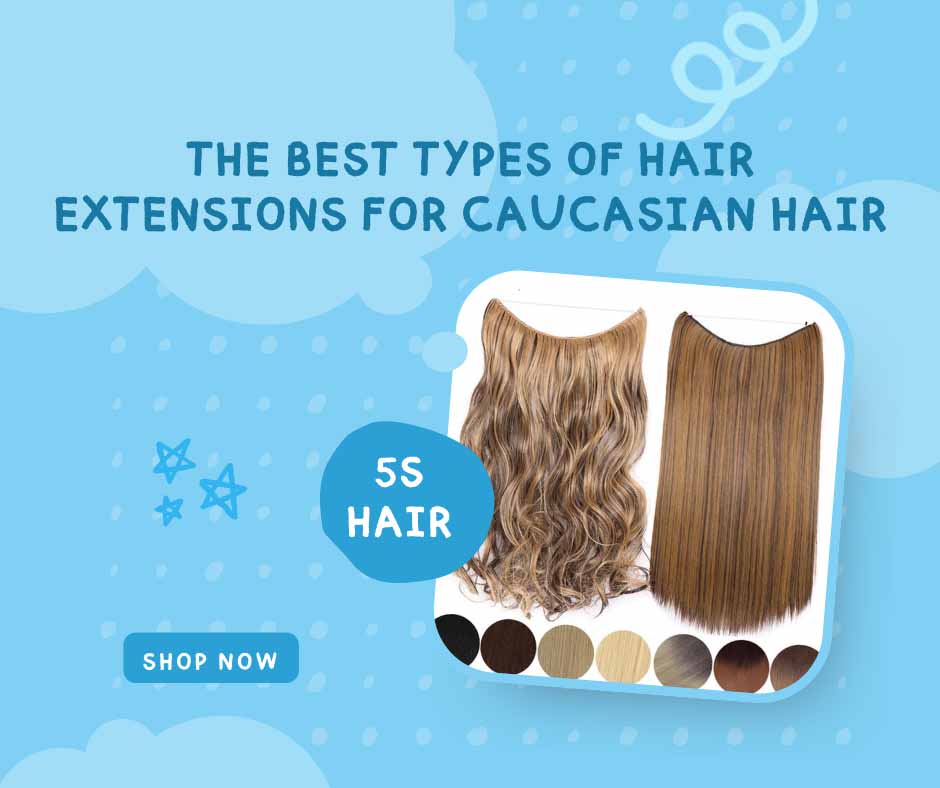 The best types of hair extensions for Caucasian hair