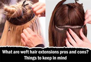What are weft hair extensions pros and cons? Things to keep in mind
