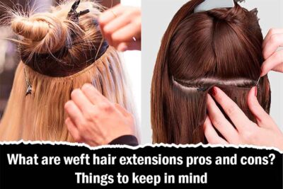 What are weft hair extensions pros and cons? Things to keep in mind