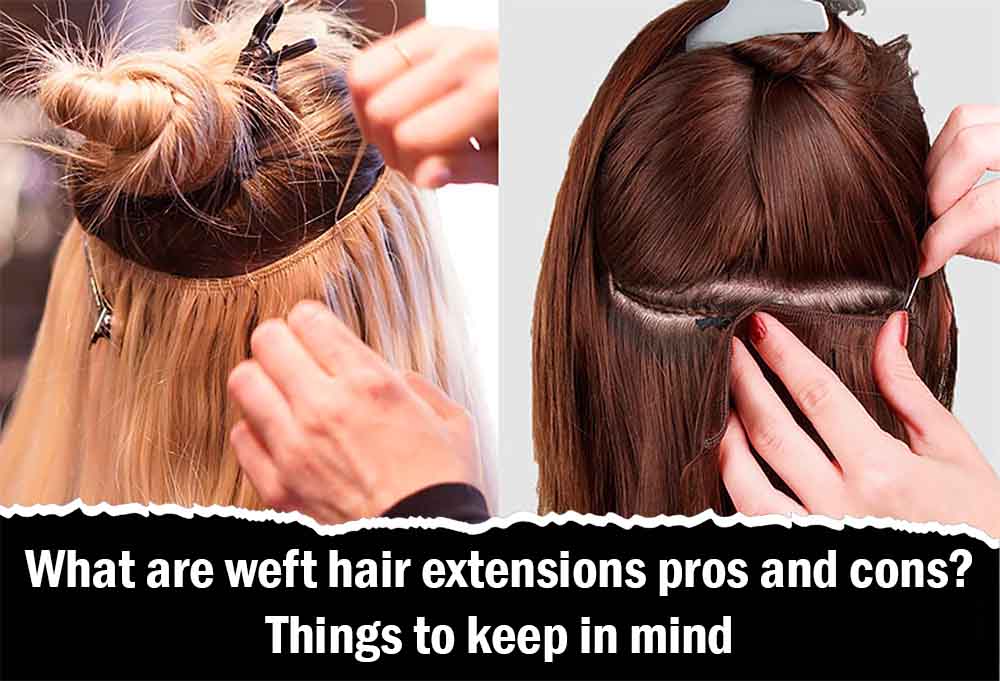 What are weft hair extensions pros and cons? Things to keep in mind